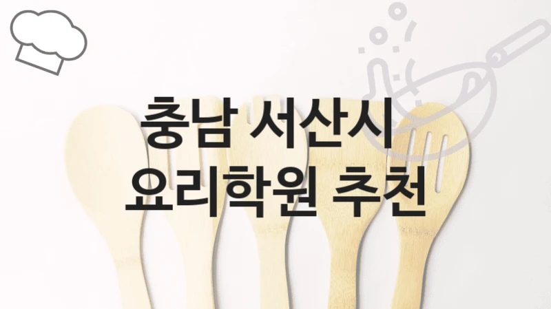 충남 서산시 요리학원 창업을 위한 맞춤 과정 – 수강료 안내 및 학원 선택법