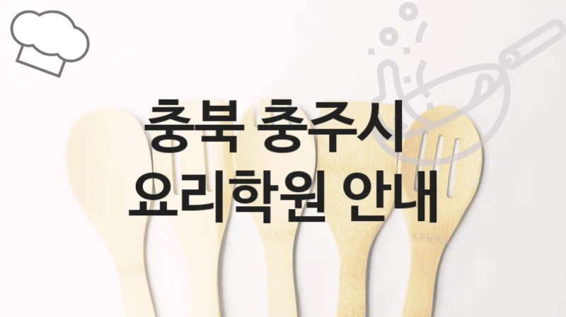 충북 충주시 요리학원 최신 트렌드 강의 – 수강료 안내 및 학원 선택법