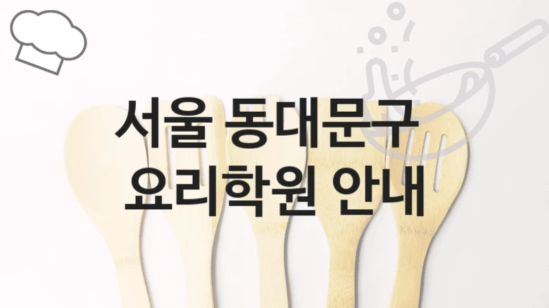 서울 동대문구 
요리학원 안내